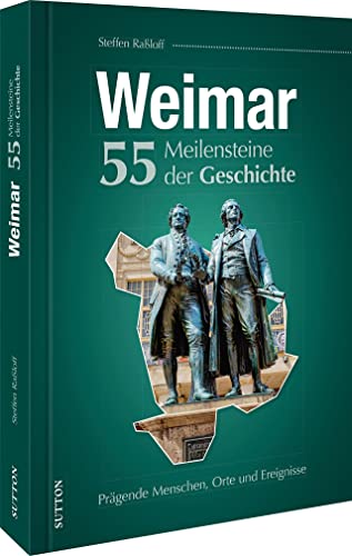 Regionalgeschichte – Weimar. 55 Meilensteine der Geschichte: Höhe- und Wendepunkte der Weimarer Stadtgeschichte in Schlaglichtern von Sutton