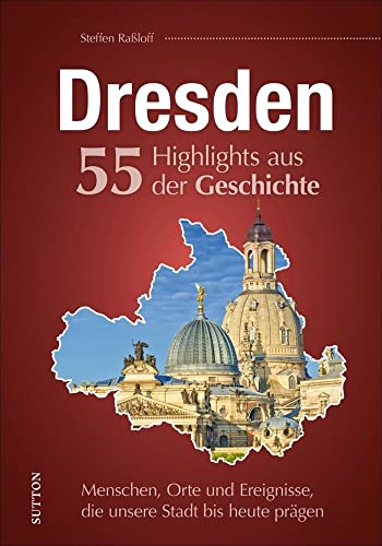 Regionalgeschichte: Dresden. 55 Highlights aus der Geschichte. Menschen, Orte und Ereignisse, die die Stadt bis heute prägen: Reich bebilderte Meilensteine der Stadtgeschichte. (Sutton Heimatarchiv)