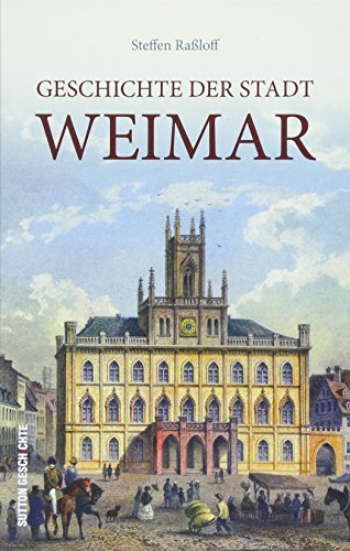 Die Geschichte der Stadt Weimar, kurzweilig und spannend erzählt, eine kompakte Stadtgeschichte (Sutton Heimatarchiv)