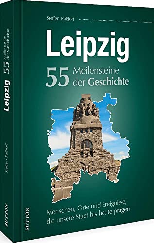 Leipzig. 55 Meilensteine der Geschichte: Menschen, Orte und Ereignisse, die unsere Stadt bis heute prägen Leipzig. 55 Meilensteine der Geschichte: Menschen, Orte und Ereignisse, die unsere Stadt bis heute prägen
