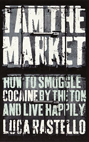I Am The Market: How to Smuggle Cocaine by the Ton and Live Happily von Granta Books