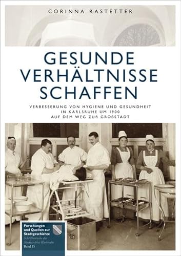 Gesunde Verhältnisse schaffen: Verbesserung von Hygiene und Gesundheit in Karlsruhe um 1900 auf dem Weg zur Großstadt Gesunde Verhältnisse schaffen: Verbesserung von Hygiene und Gesundheit in Karlsruhe um 1900 auf dem Weg zur Großstadt von Lindemanns VERLAG & AGENTUR