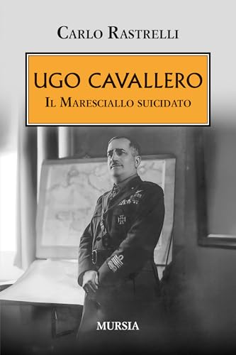 Ugo Cavallero: Il Maresciallo suicidato (1939-1945: Seconda guerra mondiale) von Mursia