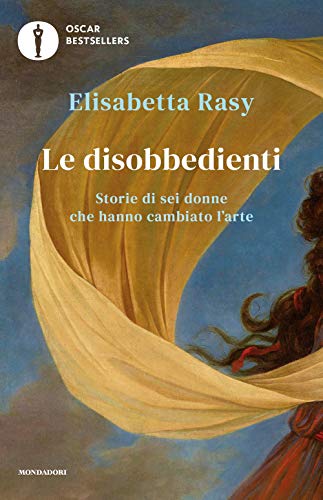 Le disobbedienti. Storie di sei donne che hanno cambiato l'arte (Oscar bestsellers)