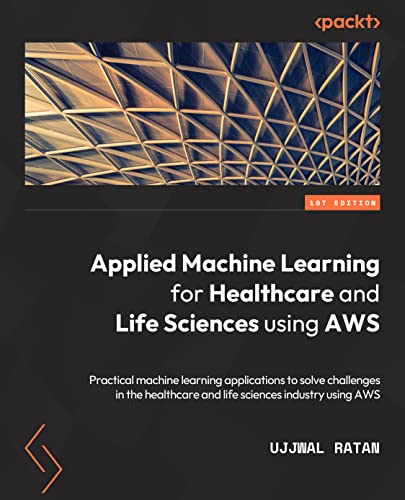Applied Machine Learning for Healthcare and Life Sciences using AWS: Transformational AI implementations for biotech, clinical, and healthcare organizations Applied Machine Learning for Healthcare and Life Sciences using AWS: Transformational AI implementations for biotech, clinical, and healthcare organizations