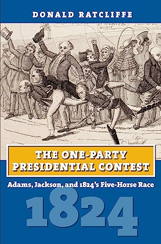 The One-Party Presidential Contest: Adams, Jackson, and 1824's Five-Horse Race (Amerian Presidential Elections) von University Press of Kansas