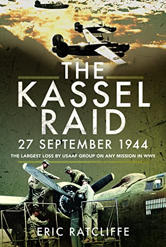 The Kassel Raid, 27 September 1944: The Largest Loss by Usaaf Group on Any Mission in Wwii
