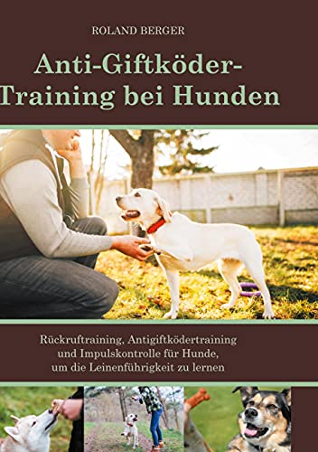 Anti-Giftköder-Training bei Hunden: Rückruftraining, Antigiftködertraining und Impulskontrolle für Hunde, um die Leinenführigkeit zu lernen. Anti-Giftköder-Training bei Hunden: Rückruftraining, Antigiftködertraining und Impulskontrolle für Hunde, um die Leinenführigkeit zu lernen. von Books on Demand GmbH