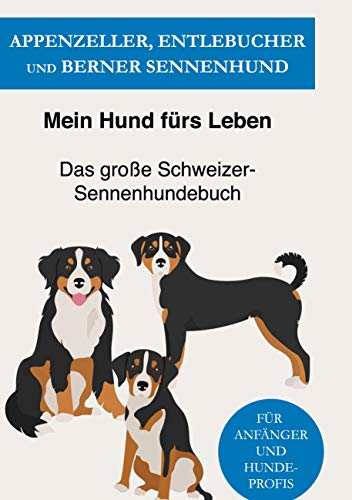 Appenzeller, Entlebucher und Berner Sennenhund: Das große Schweizer-Sennenhundebuch einfach erklärt! von Books on Demand