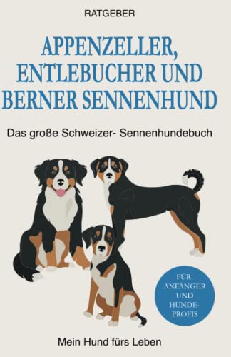 Appenzeller, Entlebucher und Berner Sennenhund: Das große Schweizer-Sennenhundebuch von Independently published