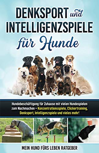 Denksport und Intelligenzspiele für Hunde: Hundebeschäftigung für Zuhause mit vielen Hundespielen zum Nachmachen — Konzentrationsspiele, Klickertraining, Denksport, Intelligenzspiele und vieles mehr! von Independently published