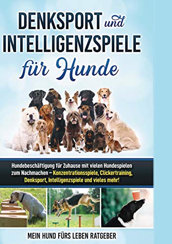 Denksport und Intelligenzspiele für Hunde: Hundebeschäftigung für Zuhause mit vielen Hundespielen zum Nachmachen - Konzentrationsspiele, Klickertraining, Denksport, Intelligenzspiele und vieles mehr! Denksport und Intelligenzspiele für Hunde: Hundebeschäftigung für Zuhause mit vielen Hundespielen zum Nachmachen - Konzentrationsspiele, Klickertraining, Denksport, Intelligenzspiele und vieles mehr! von Books on Demand GmbH