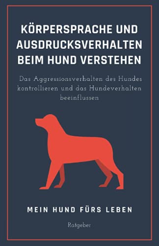 Körpersprache und Ausdrucksverhalten beim Hund verstehen: Das Aggressionsverhalten des Hundes kontrollieren und das Hundeverhalten beeinflussen