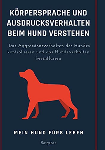 Körpersprache und Ausdrucksverhalten beim Hund verstehen: Das Aggressionsverhalten des Hundes kontrollieren und das Hundeverhalten beeinflussen von Books on Demand GmbH