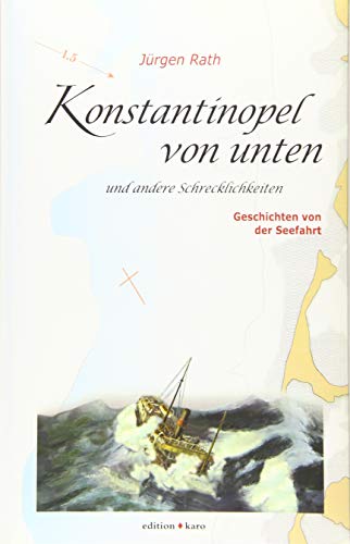 Konstantinopel von unten und andere Schrecklichkeiten: Geschichten von der Seefahrt