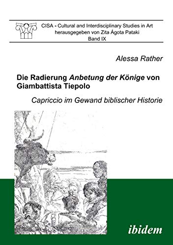 Die Radierung Anbetung der Könige von Giambattista Tiepolo: Capriccio im Gewand biblischer Historie: Capriccio im Gewand biblischer Historie. Vorw.: ... and Interdisciplinary Studies in Art, Band 9)