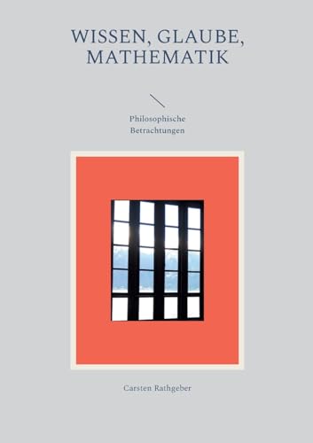 Wissen, Glaube, Mathematik: Philosophische Betrachtungen von BoD – Books on Demand