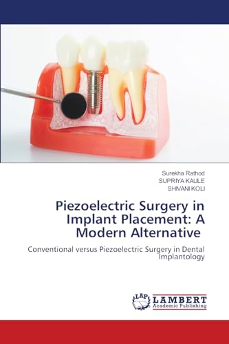 Piezoelectric Surgery in Implant Placement: A Modern Alternative: Conventional versus Piezoelectric Surgery in Dental Implantology von LAP LAMBERT Academic Publishing
