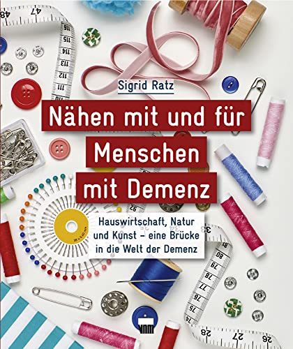 Nähen mit und für Menschen mit Demenz: Hauswirtschaft, Natur und Kunst - eine Brücke in die Welt der Demenz von Neuer Merkur