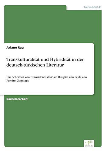 Transkulturalität und Hybridität in der deutsch-türkischen Literatur: Das Scheitern von 'Transidentitäten' am Beispiel von Leyla von Feridun Zaimoglu Transkulturalität und Hybridität in der deutsch-türkischen Literatur: Das Scheitern von 'Transidentitäten' am Beispiel von Leyla von Feridun Zaimoglu von Diplom.de