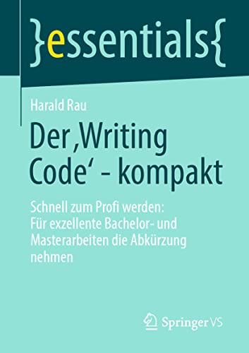 Der ‚Writing Code’ - kompakt: Schnell zum Profi werden: Für exzellente Bachelor- und Masterarbeiten die Abkürzung nehmen (essentials) von Springer VS