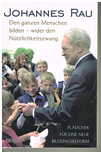 Den ganzen Menschen bilden - wider den Nützlichkeitszwang: Plädoyer für eine neue Bildungsreform