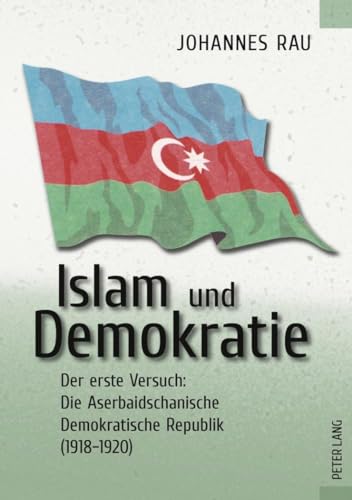 Islam und Demokratie: Der erste Versuch: Die Aserbaidschanische Demokratische Republik (1918-1920) von Lang, Peter GmbH