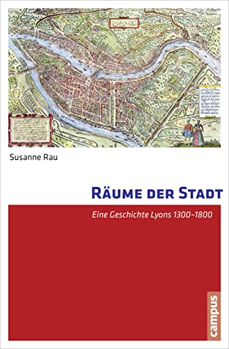 Räume der Stadt: Eine Geschichte Lyons 1300-1800