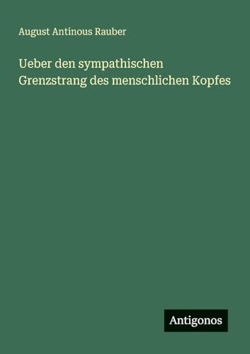 Ueber den sympathischen Grenzstrang des menschlichen Kopfes von Antigonos Verlag