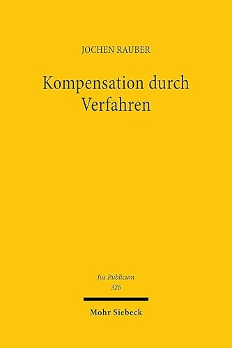 Kompensation durch Verfahren: Zu Formen, Notwendigkeit und Grenzen der Prozeduralisierung im Verwaltungs- und Verfassungsrecht (Jus Publicum, Band 326) von Mohr Siebeck