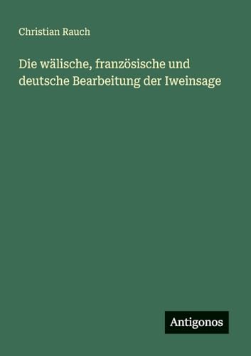 Die wälische, französische und deutsche Bearbeitung der Iweinsage von Antigonos Verlag