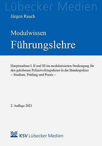 MODULWISSEN Führungslehre: Hauptstudium I, II und III im modularisierten Studiengang für den gehobenen Polizeivollzugsdienst in der Bundespolizei - ... und Praxis - (Medien für die Bundespolizei)