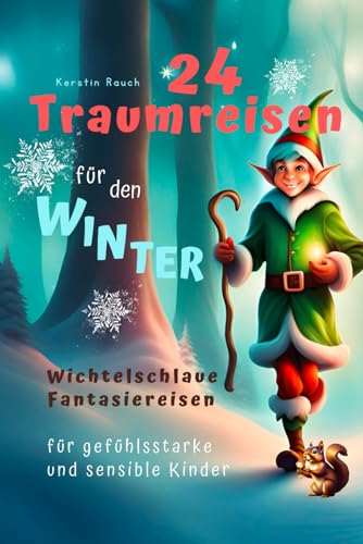 24 Traumreisen für Winter und Weihnachten - wichtelschlaue Fantasiereisen mit Wichtelbriefen für gefühlsstarke und hochsensible Kinder