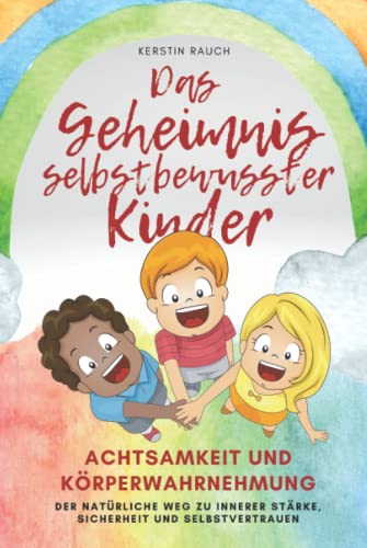 Das Geheimnis selbstbewusster Kinder: Achtsamkeit und Körperwahrnehmung - der natürliche Weg, das Selbstbewusstsein zu stärken für Kinder, Eltern und Erziehende von Independently published