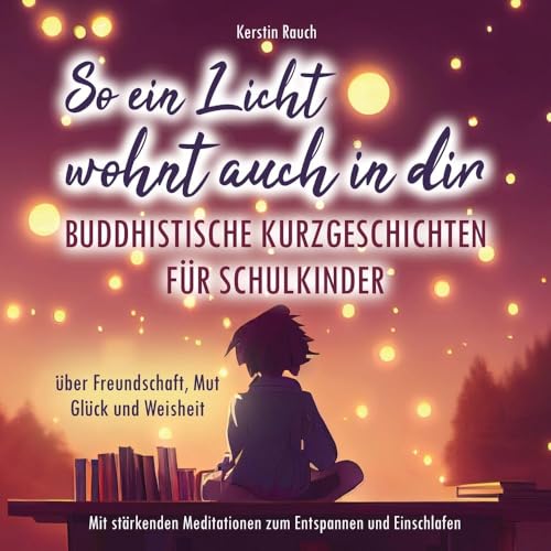 So ein Licht wohnt auch in dir: Buddhistische Kurzgeschichten für Schulkinder: Mit stärkenden Meditationen zum Entspannen und Einschlafen (über Freundschaft, Mut, Glück und Weisheit)