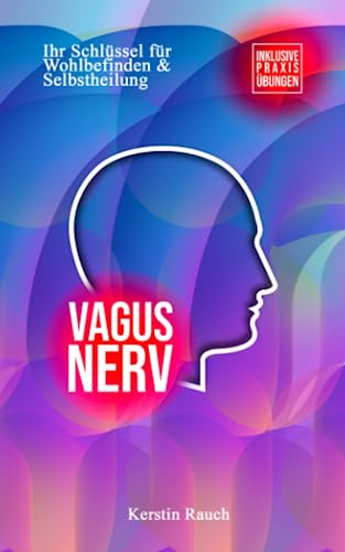 Vagus Nerv: Ihr Schlüssel für Wohlbefinden & Selbstheilung - Inklusive Praxisübungen von Independently published