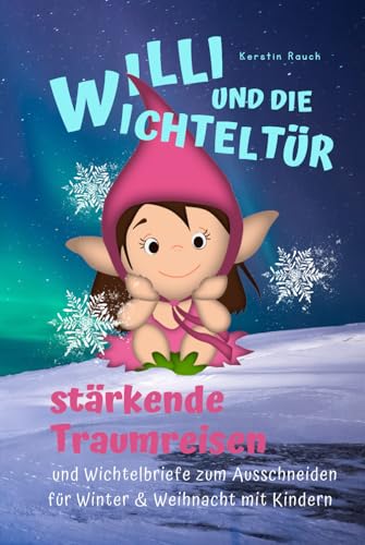 Willi und die Wichteltür - Wichtelbriefe für Kinder: Der Zauberkraft-Adventskalender mit 24 lustigen Wichtelstreichen, 24 liebevollen Briefen und 24 ... Fantasiereisen und Kindermeditation)