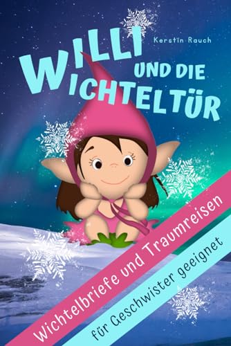 Willi und die Wichteltür - Wichtelbriefe für einen stressfreien Advent mit Kindern: Der Zauberkraft-Adventskalender mit 24 lustigen Wichtelstreichen, ... Fantasiereisen und Kindermeditation)