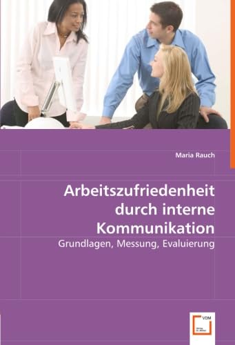 Arbeitszufriedenheit durch interne Kommunikation: Grundlagen, Messung, Evaluierung von VDM Verlag Dr. Müller