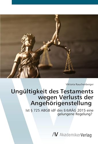 Ungültigkeit des Testaments wegen Verlusts der Angehörigenstellung: Ist § 725 ABGB idF des ErbRÄG 2015 eine gelungene Regelung? von AV Akademikerverlag