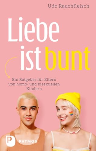 Liebe ist bunt: Ein Ratgeber für Eltern von homo- und bisexuellen Kindern von Patmos Verlag