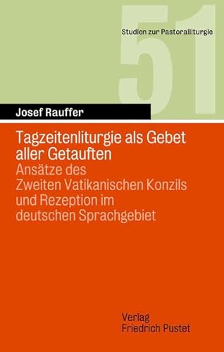 Tagzeitenliturgie als Gebet aller Getauften: Ansätze des Zweiten Vatikanischen Konzils und Rezeption im deutschen Sprachgebiet (Studien zur Pastoralliturgie)
