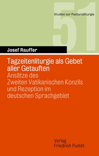 Tagzeitenliturgie als Gebet aller Getauften: Ansätze des Zweiten Vatikanischen Konzils und Rezeption im deutschen Sprachgebiet (Studien zur Pastoralliturgie) von Pustet, F