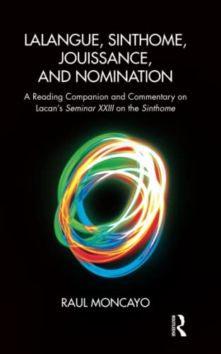 Lalangue, Sinthome, Jouissance, and Nomination: A Reading Companion and Commentary on Lacan's Seminar XXIII on the Sinthome
