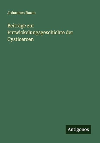 Beiträge zur Entwickelungsgeschichte der Cysticercen von Antigonos Verlag