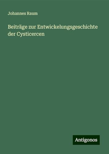 Beiträge zur Entwickelungsgeschichte der Cysticercen von Antigonos Verlag