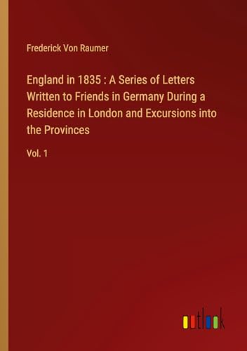 England in 1835 : A Series of Letters Written to Friends in Germany During a Residence in London and Excursions into the Provinces: Vol. 1 von Outlook Verlag