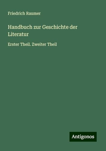 Handbuch zur Geschichte der Literatur: Erster Theil. Zweiter Theil von Antigonos Verlag