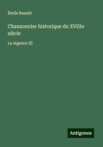 Chansonnier historique du XVIIIe siècle: La régence III von Antigonos Verlag