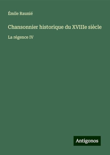 Chansonnier historique du XVIIIe siècle: La régence IV von Antigonos Verlag